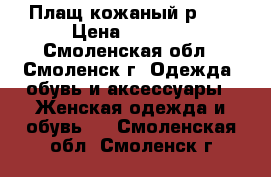 Плащ кожаный р.44 › Цена ­ 3 500 - Смоленская обл., Смоленск г. Одежда, обувь и аксессуары » Женская одежда и обувь   . Смоленская обл.,Смоленск г.